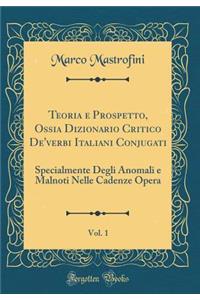 Teoria e Prospetto, Ossia Dizionario Critico De'verbi Italiani Conjugati, Vol. 1: Specialmente Degli Anomali e Malnoti Nelle Cadenze Opera (Classic Reprint)