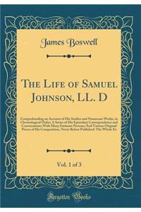 The Life of Samuel Johnson, LL. D, Vol. 1 of 3: Comprehending an Account of His Studies and Numerous Works, in Chronological Order; A Series of His Epistolary Correspondence and Conversations with Many Eminent Persons; And Various Original Pieces o