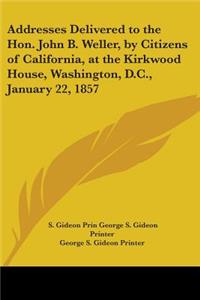 Addresses Delivered to the Hon. John B. Weller, by Citizens of California, at the Kirkwood House, Washington, D.C., January 22, 1857