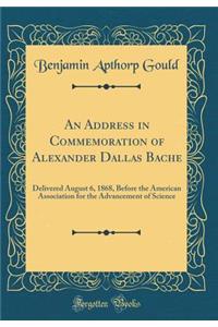 An Address in Commemoration of Alexander Dallas Bache: Delivered August 6, 1868, Before the American Association for the Advancement of Science (Classic Reprint)