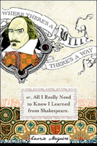 Where Theres a Will: Or Everything I Needed To Know In Life I Learned From Shakespear