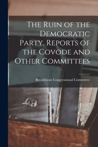 Ruin of the Democratic Party. Reports of the Covode and Other Committees
