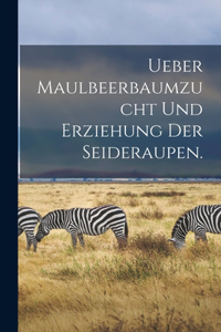 Ueber Maulbeerbaumzucht und Erziehung der Seideraupen.
