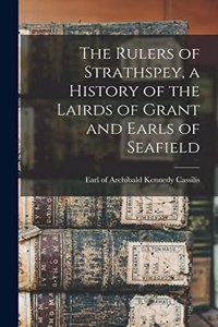 Rulers of Strathspey, a History of the Lairds of Grant and Earls of Seafield