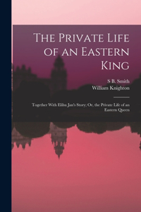 Private Life of an Eastern King: Together With Elihu Jan's Story; Or, the Private Life of an Eastern Queen