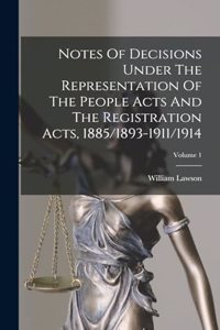 Notes Of Decisions Under The Representation Of The People Acts And The Registration Acts, 1885/1893-1911/1914; Volume 1