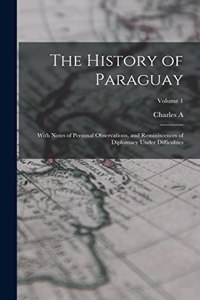 History of Paraguay: With Notes of Personal Observations, and Reminiscences of Diplomacy Under Difficulties; Volume 1