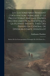 Les Îles Ioniennes Pendant L'occupation Française Et Le Protectorat Anglais, D'après Des Documents Authentiques, La Plupart Inédits, Tirés Des Papiers Du Général De Division Comte Donzelot