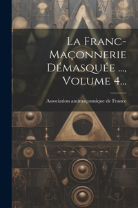 Franc-maçonnerie Démasquée ..., Volume 4...