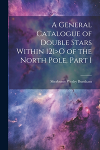 General Catalogue of Double Stars Within 121>O of the North Pole, Part 1