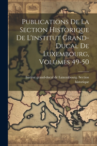 Publications De La Section Historique De L'institut Grand-ducal De Luxembourg, Volumes 49-50