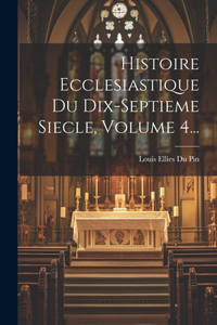 Histoire Ecclesiastique Du Dix-septieme Siecle, Volume 4...