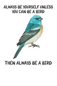 Always Be Yourself Unless You Can Be A Bird Then Always Be A Bird