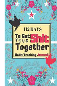 112 Days To Get Your Shit Together (Habit Tracking Journal)