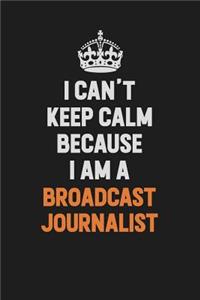 I Can't Keep Calm Because I Am A Broadcast Journalist