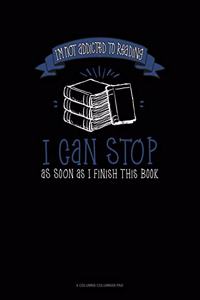 I'm Not Addicted To Reading I Can Stop As Soon As I Finish This Book