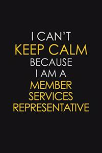 I Can't Keep Calm Because I Am A Member Services Representative