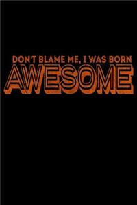 Don't Blame Me I Was Born Awesome