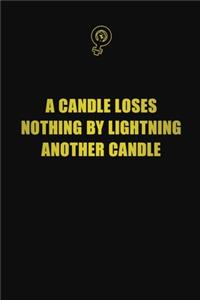 A candle loses nothing by lightning another candle