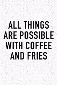 All Things Are Possible with Coffee and Fries