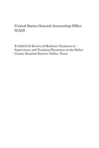 B-164031(4) Review of Medicare Payments to Supervisory and Teaching Physicians at the Dallas County Hospital District, Dallas, Texas