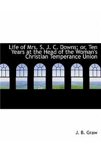 Life of Mrs. S. J. C. Downs; Or, Ten Years at the Head of the Woman's Christian Temperance Union