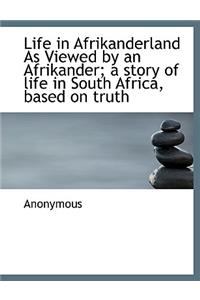 Life in Afrikanderland as Viewed by an Afrikander; A Story of Life in South Africa, Based on Truth