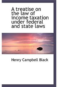 A Treatise on the Law of Income Taxation Under Federal and State Laws