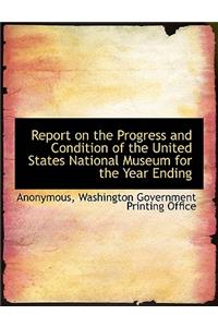 Report on the Progress and Condition of the United States National Museum for the Year Ending