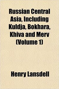 Russian Central Asia, Including Kuldja, Bokhara, Khiva and Merv (Volume 1)