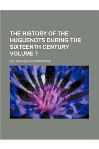 The History of the Huguenots During the Sixteenth Century Volume 1