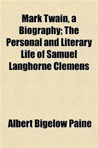 Mark Twain, a Biography; The Personal and Literary Life of Samuel Langhorne Clemens