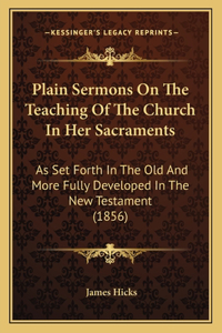 Plain Sermons On The Teaching Of The Church In Her Sacraments