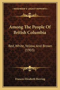 Among The People Of British Columbia: Red, White, Yellow, And Brown (1903)