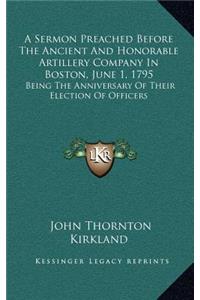 A Sermon Preached Before the Ancient and Honorable Artillery Company in Boston, June 1, 1795