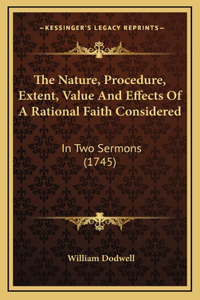 The Nature, Procedure, Extent, Value And Effects Of A Rational Faith Considered