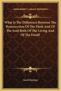What Is The Difference Between The Resurrection Of The Flesh And Of The Soul Both Of The Living And Of The Dead?