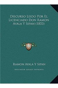 Discurso Leido Por El Licenciado Don Ramon Ayala Y Sipan (1853)
