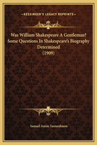 Was William Shakespeare A Gentleman? Some Questions In Shakespeare's Biography Determined (1909)