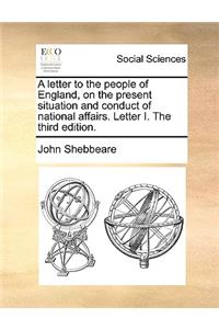 A Letter to the People of England, on the Present Situation and Conduct of National Affairs. Letter I. the Third Edition.