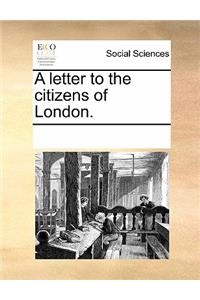 A Letter to the Citizens of London.