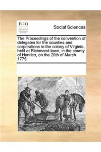 The Proceedings of the Convention of Delegates for the Counties and Corporations in the Colony of Virginia, Held at Richmond Town, in the County of Henrico, on the 20th of March 1775.
