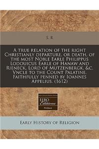 A True Relation of the Right Christianly Departure, or Death, of the Most Noble Earle Philippus Lodouicus Earle of Hanaw and Rieneck, Lord of Mutzenbergk, &c. Vncle to the Count Palatine. Faithfully Penned by Ioannes Appelius. (1612)