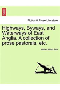 Highways, Byways, and Waterways of East Anglia. a Collection of Prose Pastorals, Etc.