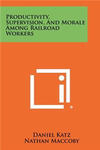 Productivity, Supervision, and Morale Among Railroad Workers