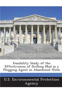 Feasibility Study of the Effectiveness of Drilling Mud as a Plugging Agent in Abandoned Wells