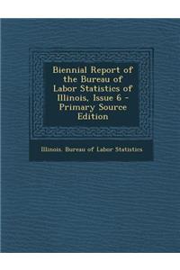 Biennial Report of the Bureau of Labor Statistics of Illinois, Issue 6