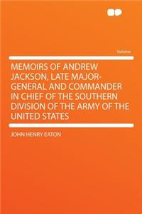 Memoirs of Andrew Jackson, Late Major-General and Commander in Chief of the Southern Division of the Army of the United States