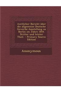 Amtlicher Bericht Uber Die Allgemeine Deutsche Gewerbe-Ausstellung Zu Berlin Im Jahre 1844. Dritter Und Letzter Theil.