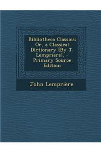 Bibliotheca Classica; Or, a Classical Dictionary [By J. Lempriere].